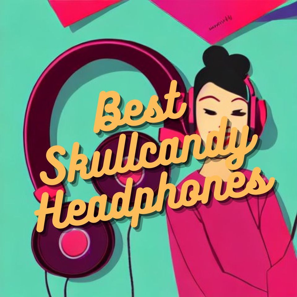 Top 5 Rated Models of Skullcandy Headphones 2023