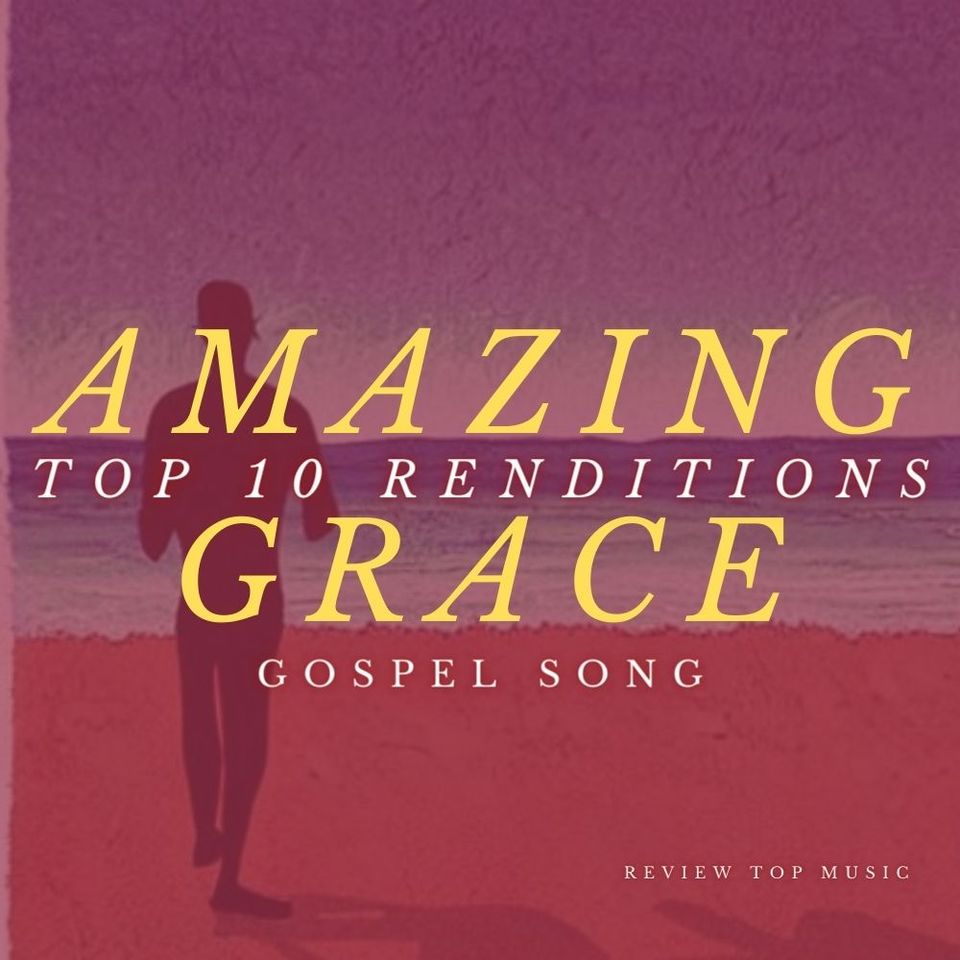 Amazing Grace - Top 10 Renditions | Gospel Music Songs